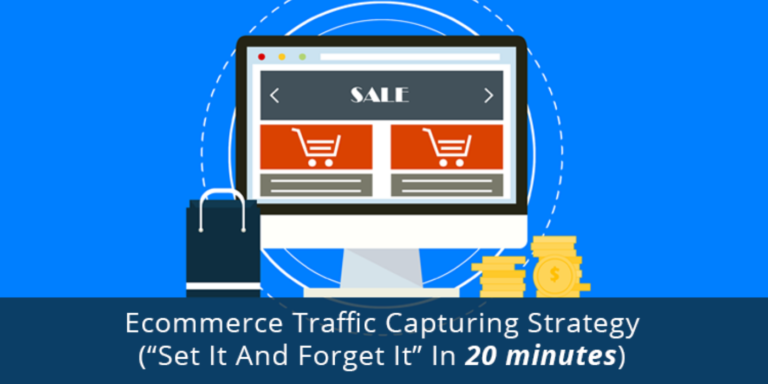 Ecommerce Traffic Capturing Strategy (“Set It And Forget It” In 20 minutes)