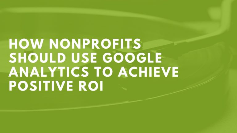 How Nonprofits Should Use Google Analytics to Achieve Positive ROI