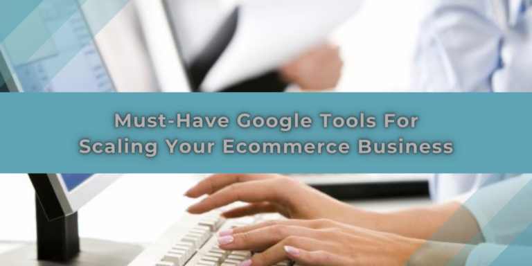 5 Must-Have Google Tools For Scaling Your Ecommerce Business