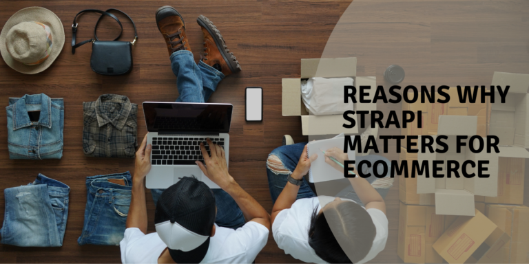 5 Reasons Why Strapi Matters For Ecommerce