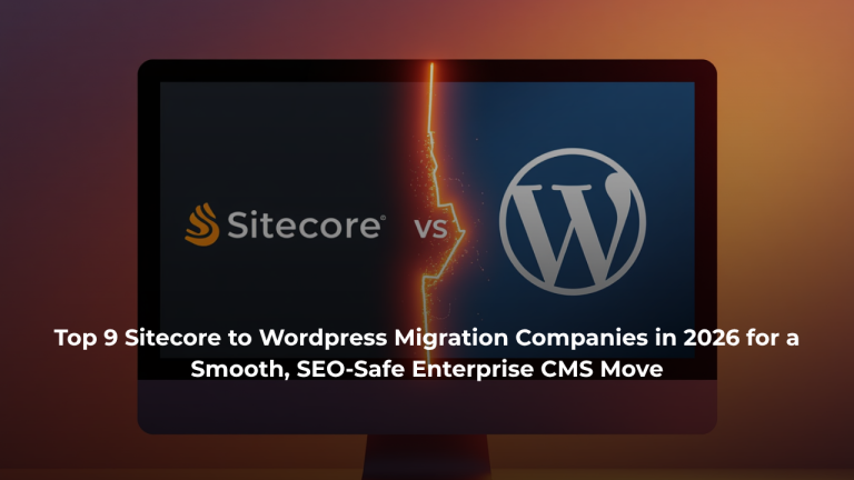 Top 9 Sitecore to WordPress Migration Companies in 2026 for a Smooth, SEO-Safe Enterprise CMS Move
